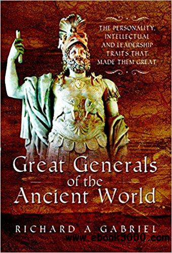 Great Generals of the Ancient World: The Personality, Intellectual, and Leadership Traits That Made Them Great
